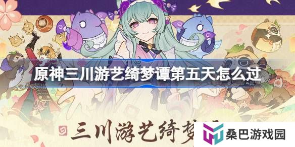 原神三川游艺绮梦谭第五天怎么过-原神三川游艺绮梦谭打法攻略