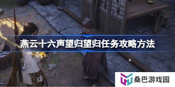 燕云十六声望归望归任务攻略方法-燕云十六声望归望归任务怎么做