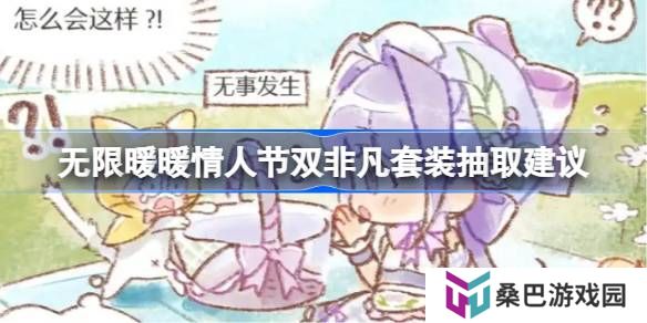 无限暖暖情人节双非凡套装抽取建议-无限暖暖情人节双非凡套装要不要抽