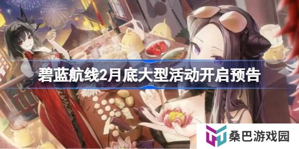 碧蓝航线2月底大型活动什么时候上线-碧蓝航线2月底大型活动开启预告