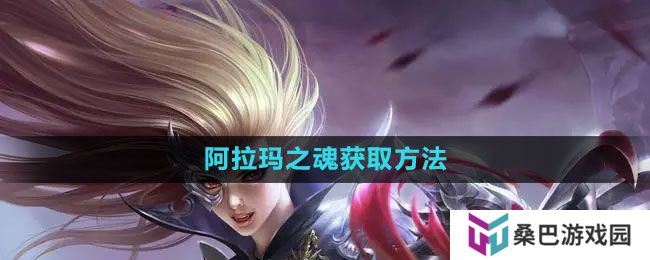 魔域手游阿拉玛之魂怎么获得-阿拉玛之魂获取方法