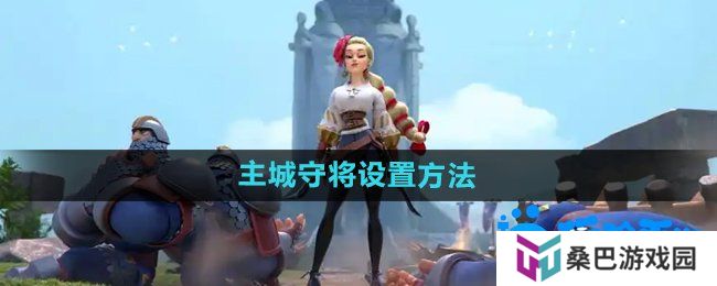 万国觉醒怎么设置主城守将-主城守将设置方法