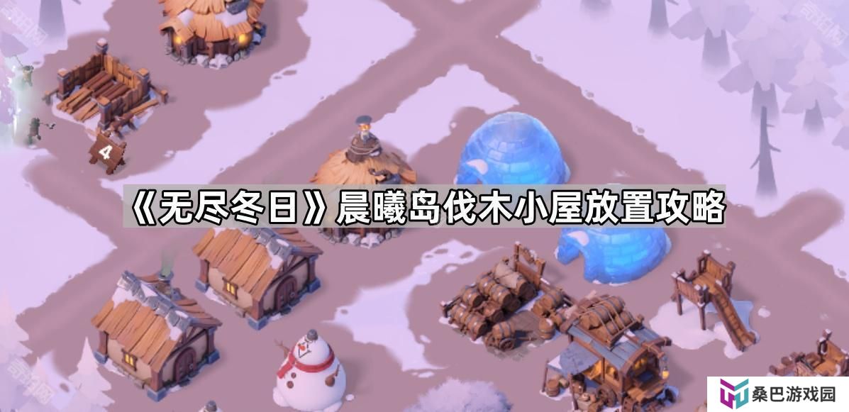 无尽冬日海岛伐木小屋怎么放最好-晨曦岛伐木小屋放置攻略