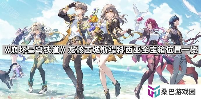 崩坏星穹铁道龙骸古城斯缇科西亚宝箱有哪些-龙骸古城斯缇科西亚全宝箱位置一览