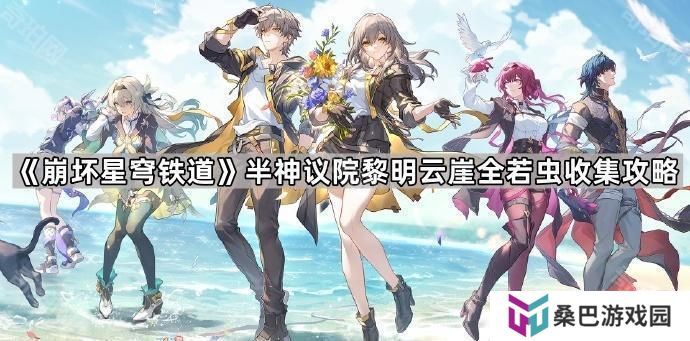 崩坏星穹铁道半神议院黎明云崖若虫在哪-半神议院黎明云崖全若虫收集攻略