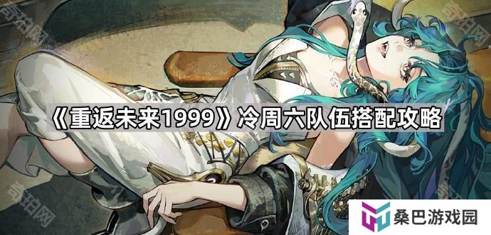 重返未来1999冷周六怎么配队-冷周六队伍搭配攻略