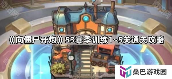 向僵尸开炮S3训练关卡怎么打-S3赛季训练1~5关通关攻略