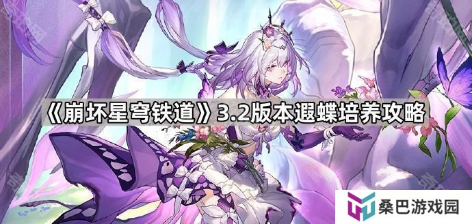 崩坏星穹铁道3.2遐蝶怎么培养-3.2版本遐蝶培养攻略