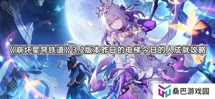 崩坏星穹铁道3.2昨日的电梯今日的人成就怎么达成-3.2版本昨日的电梯今日的人成就攻略