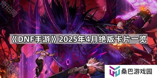 DNF手游4月哪些卡片会绝版-2025年4月绝版卡片一览