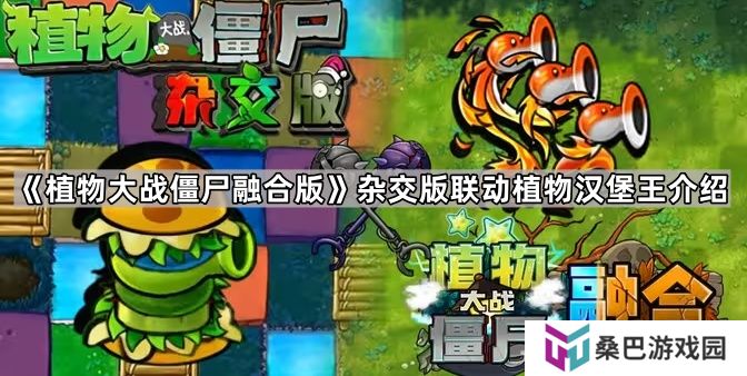 植物大战僵尸融合版杂交版联动植物汉堡王怎么样-pvz杂交版联动植物汉堡王介绍
