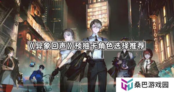 异象回声预抽卡选哪个角色-预抽卡角色选择推荐