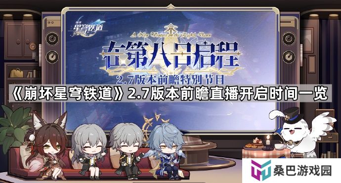 崩坏星穹铁道2.7版本前瞻直播什么时候开启-2.7版本在第八日启程前瞻特别节目开始时间一览