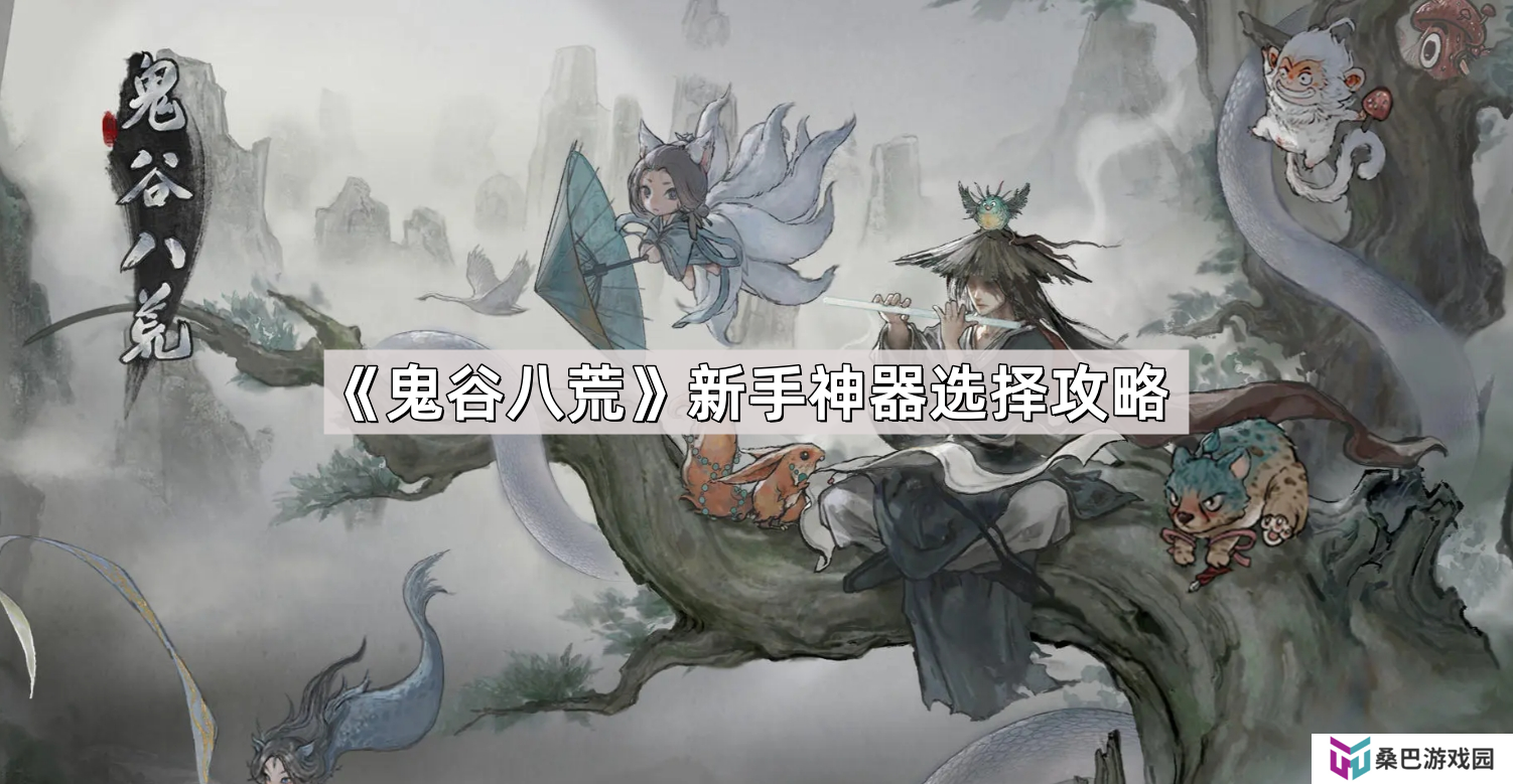 鬼谷八荒新手神器怎么选择-新手神器选择攻略
