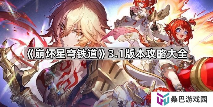 崩坏星穹铁道3.1版本攻略大全-崩坏星穹铁道3.1攻略汇总
