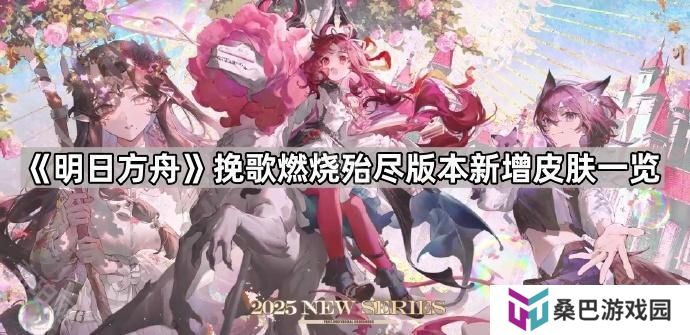 明日方舟挽歌燃烧殆尽版本新皮肤有哪些-挽歌燃烧殆尽版本新增皮肤一览