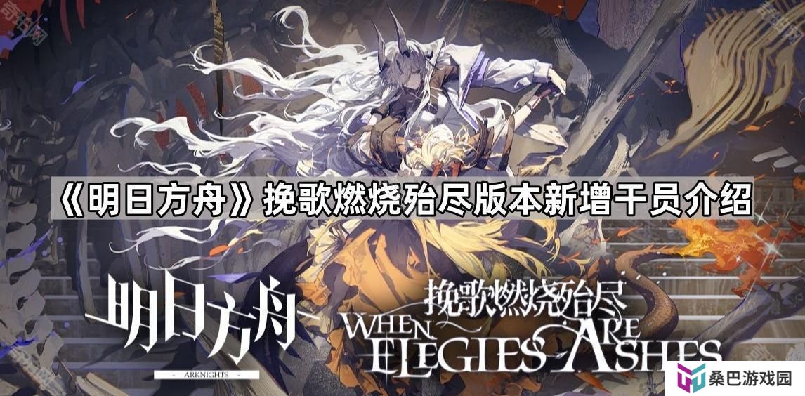 明日方舟挽歌燃烧殆尽版本新干员是谁-挽歌燃烧殆尽版本新增干员介绍